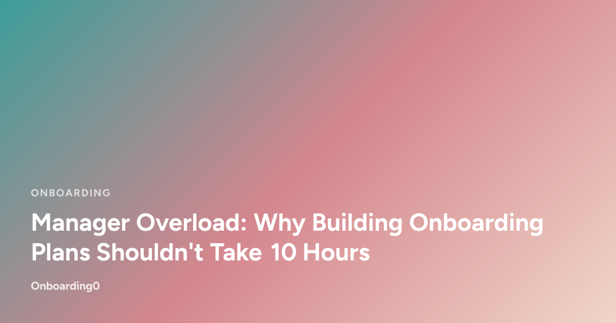 Manager Overload: Why Building Onboarding Plans Shouldn't Take 10 Hours ...